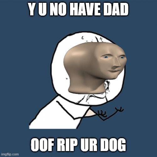 Y U No Meme | Y U NO HAVE DAD OOF RIP UR DOG | image tagged in memes,y u no | made w/ Imgflip meme maker