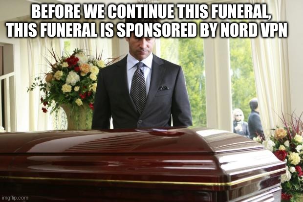funeral | BEFORE WE CONTINUE THIS FUNERAL, THIS FUNERAL IS SPONSORED BY NORD VPN | image tagged in funeral | made w/ Imgflip meme maker