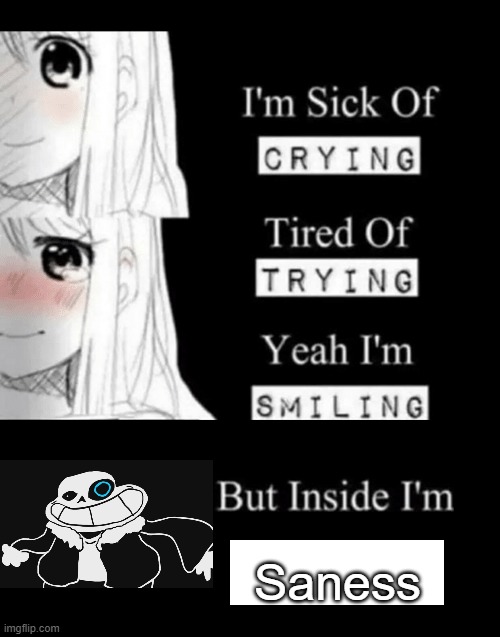Idk anymore | Saness | image tagged in i'm sick of crying | made w/ Imgflip meme maker