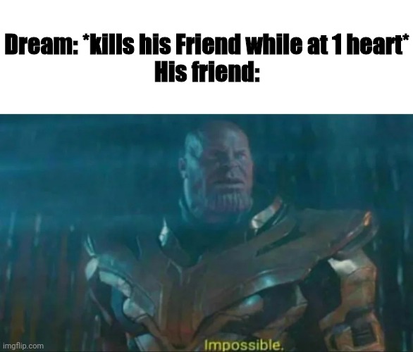 Thanos Impossible | Dream: *kills his Friend while at 1 heart*
His friend: | image tagged in thanos impossible | made w/ Imgflip meme maker