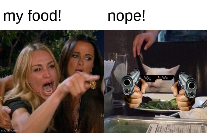 Woman Yelling At Cat Meme | my food! nope! | image tagged in memes,woman yelling at cat | made w/ Imgflip meme maker