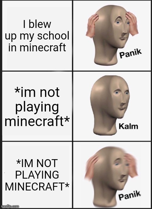 Good bye teachers | I blew up my school in minecraft; *im not playing minecraft*; *IM NOT PLAYING MINECRAFT* | image tagged in memes,panik kalm panik | made w/ Imgflip meme maker