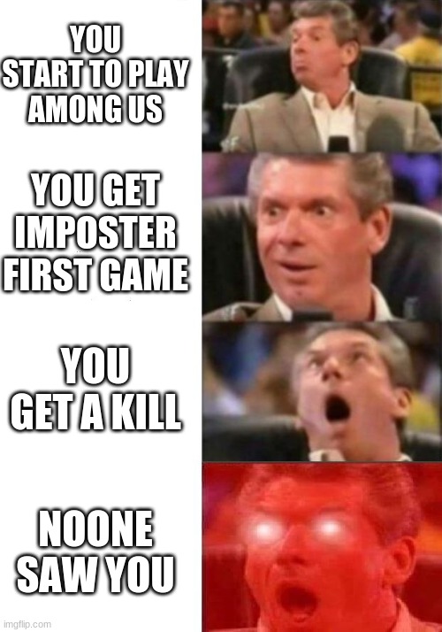 A rare among us game | YOU START TO PLAY AMONG US; YOU GET IMPOSTER FIRST GAME; YOU GET A KILL; NOONE SAW YOU | image tagged in mr mcmahon reaction | made w/ Imgflip meme maker