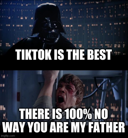 tiktok baaaad | TIKTOK IS THE BEST; THERE IS 100% NO WAY YOU ARE MY FATHER | image tagged in memes,star wars no | made w/ Imgflip meme maker