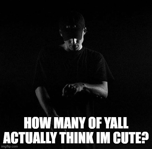 Or simps for me | HOW MANY OF YALL ACTUALLY THINK IM CUTE? | image tagged in nf ayyy | made w/ Imgflip meme maker