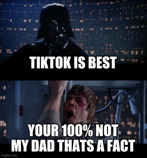 i. hate. tik.tok. | TIKTOK IS BEST; YOUR 100% NOT MY DAD THATS A FACT | image tagged in memes,star wars no | made w/ Imgflip meme maker