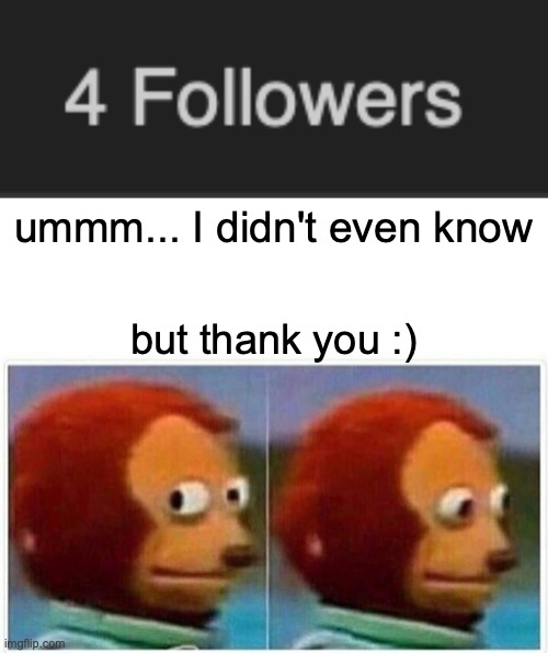 ummm... I didn't even know; but thank you :) | image tagged in memes,monkey puppet | made w/ Imgflip meme maker