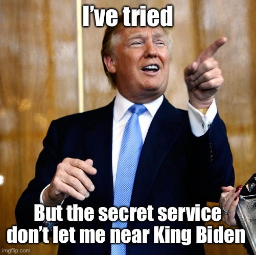 Donal Trump Birthday | I’ve tried But the secret service don’t let me near King Biden | image tagged in donal trump birthday | made w/ Imgflip meme maker