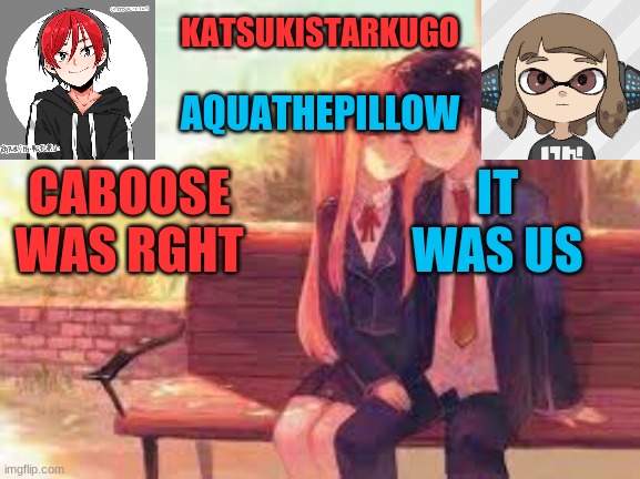 KatsukiStarkugoXAquathepillow | CABOOSE WAS RGHT; IT WAS US | image tagged in katsukistarkugoxaquathepillow | made w/ Imgflip meme maker