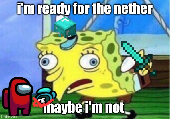 nether sponge | i'm ready for the nether; maybe i'm not | image tagged in memes,mocking spongebob | made w/ Imgflip meme maker