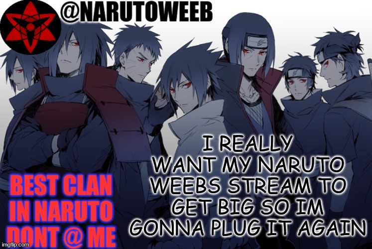 https://imgflip.com/m/naruto_weebs | I REALLY WANT MY NARUTO WEEBS STREAM TO GET BIG SO IM GONNA PLUG IT AGAIN | made w/ Imgflip meme maker