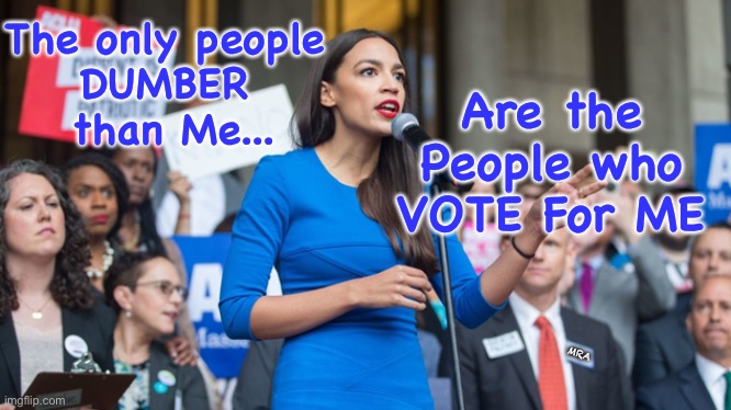 neverwoke says aoc is a DOLT | The only people 
DUMBER 
than Me... Are the People who VOTE For ME; MRA | image tagged in aoc dope | made w/ Imgflip meme maker