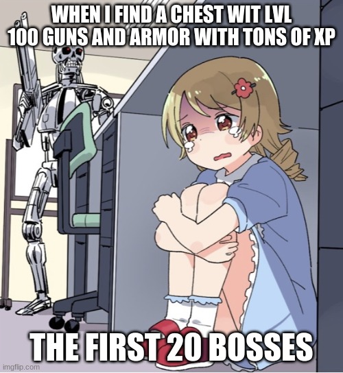 true gaming | WHEN I FIND A CHEST WIT LVL 100 GUNS AND ARMOR WITH TONS OF XP; THE FIRST 20 BOSSES | image tagged in anime girl hiding from terminator | made w/ Imgflip meme maker