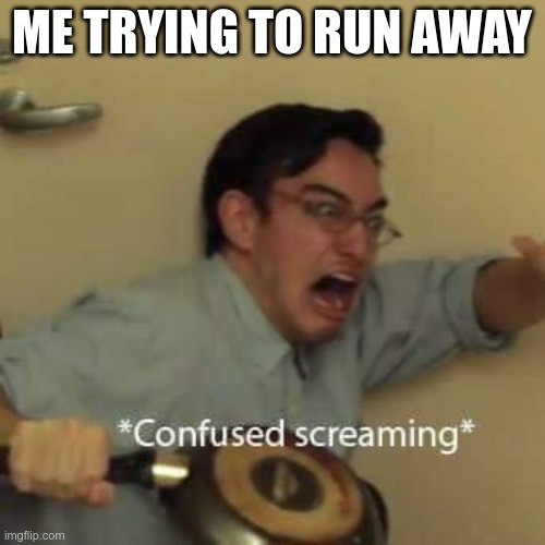 filthy frank confused scream | ME TRYING TO RUN AWAY | image tagged in filthy frank confused scream | made w/ Imgflip meme maker