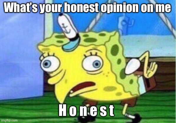 A U G H 3 E H | What’s your honest opinion on me; H o n e s t | image tagged in memes,mocking spongebob | made w/ Imgflip meme maker