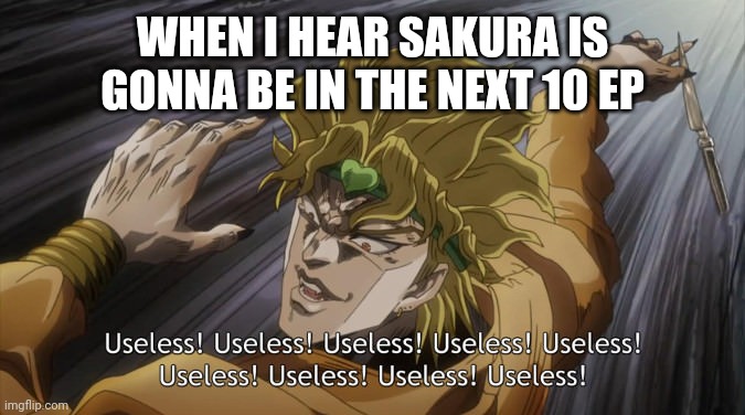USELESS | WHEN I HEAR SAKURA IS GONNA BE IN THE NEXT 10 EP | image tagged in useless | made w/ Imgflip meme maker