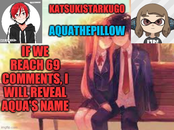 KatsukiStarkugoXAquathepillow | IF WE REACH 69 COMMENTS, I WILL REVEAL AQUA'S NAME | image tagged in katsukistarkugoxaquathepillow | made w/ Imgflip meme maker