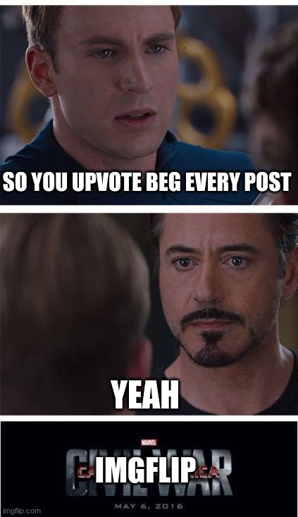 no need to upvote this is not saying you should | SO YOU UPVOTE BEG EVERY POST; YEAH; IMGFLIP | image tagged in memes,marvel civil war 1 | made w/ Imgflip meme maker