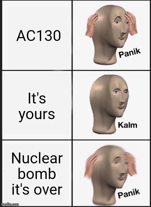 AC130 | AC130; It's yours; Nuclear bomb it's over | image tagged in memes,panik kalm panik | made w/ Imgflip meme maker