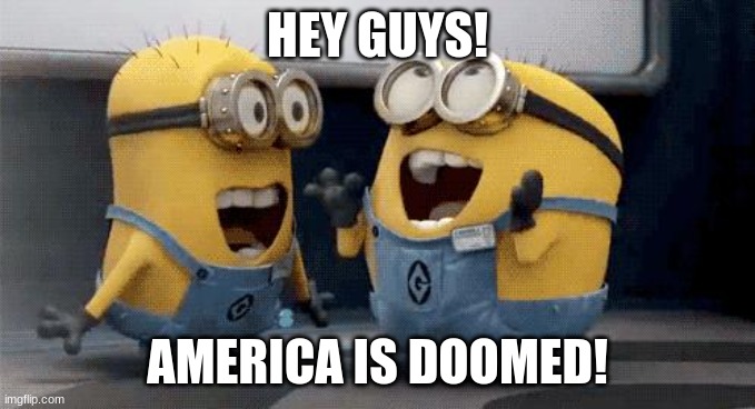 Excited Minions Meme | HEY GUYS! AMERICA IS DOOMED! | image tagged in memes,excited minions | made w/ Imgflip meme maker