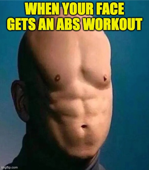When your face gets a workout | WHEN YOUR FACE GETS AN ABS WORKOUT | image tagged in abs,muscles,workout,dank memes,memes,why | made w/ Imgflip meme maker