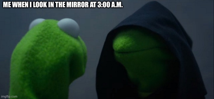 Evil | ME WHEN I LOOK IN THE MIRROR AT 3:00 A.M. | image tagged in memes,evil kermit | made w/ Imgflip meme maker