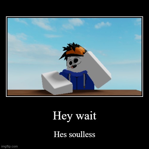 Hes soulless i guess | image tagged in funny,demotivationals | made w/ Imgflip demotivational maker