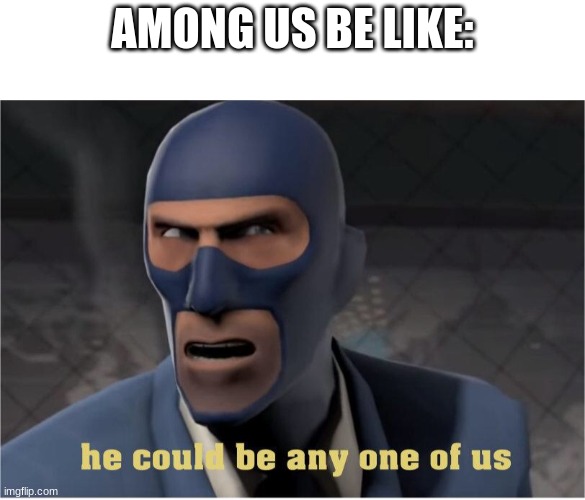 it could be you! It could be ME! IT COULD EVEN B- (ded) | AMONG US BE LIKE: | image tagged in he could be anyone of us,tf2 | made w/ Imgflip meme maker