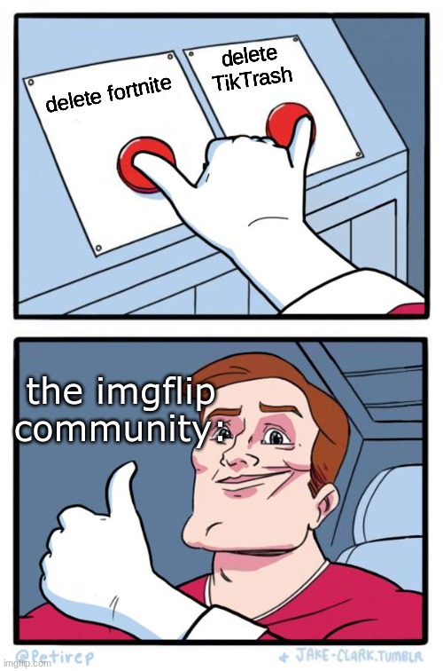 Both Buttons Pressed | delete TikTrash; delete fortnite; the imgflip community: | image tagged in both buttons pressed | made w/ Imgflip meme maker