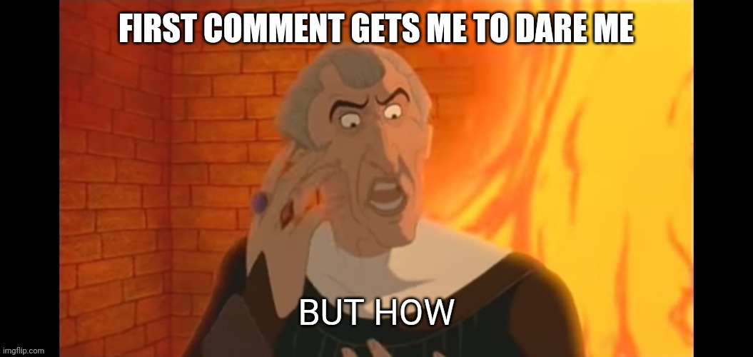 But how | FIRST COMMENT GETS ME TO DARE ME | image tagged in but how | made w/ Imgflip meme maker
