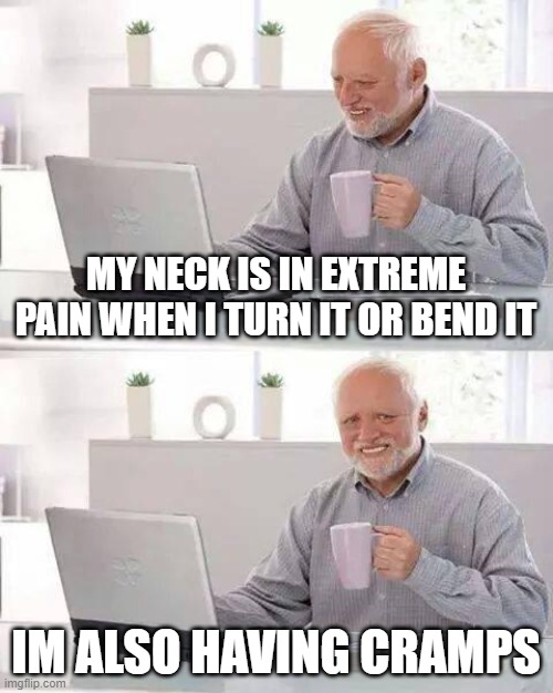 Hide the Pain Harold Meme | MY NECK IS IN EXTREME PAIN WHEN I TURN IT OR BEND IT; IM ALSO HAVING CRAMPS | image tagged in memes,hide the pain harold | made w/ Imgflip meme maker