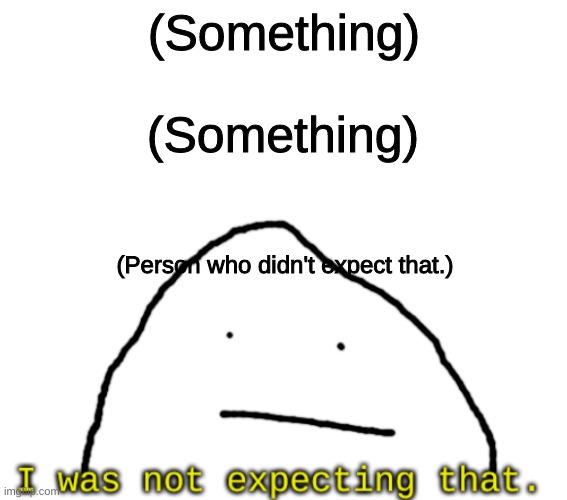 I was not expected that. | (Something); (Something); (Person who didn't expect that.) | image tagged in i was not expected that | made w/ Imgflip meme maker