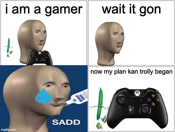 i am a gamer; wait it gon; now my plan kan trolly began | image tagged in memes | made w/ Imgflip meme maker