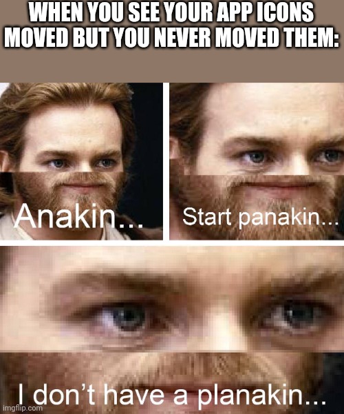 Anakin I don't have a planakin | WHEN YOU SEE YOUR APP ICONS MOVED BUT YOU NEVER MOVED THEM: | image tagged in anakin i don't have a planakin,star wars,obiwan | made w/ Imgflip meme maker