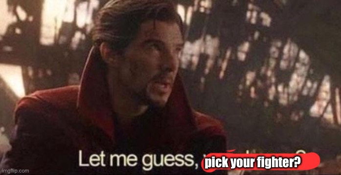 Let me guess, your home? | pick your fighter? | image tagged in let me guess your home | made w/ Imgflip meme maker