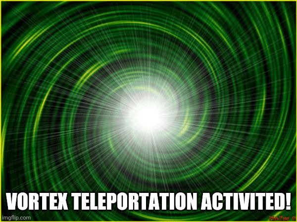 Vortex | VORTEX TELEPORTATION ACTIVITED! | image tagged in vortex | made w/ Imgflip meme maker