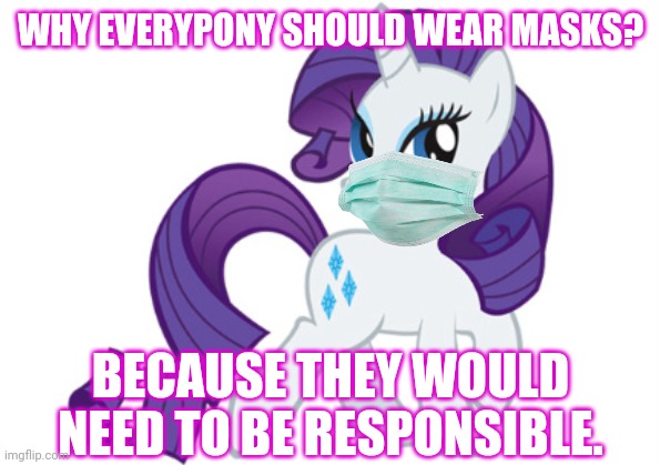 Rarity | WHY EVERYPONY SHOULD WEAR MASKS? BECAUSE THEY WOULD NEED TO BE RESPONSIBLE. | image tagged in memes,rarity,wear a mask,covid-19,coronavirus,stay safe | made w/ Imgflip meme maker