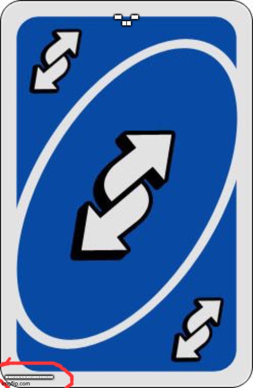 uno reverse card | -..- HEHEHEHEHEHEHEHEHEHHEHEHEHHEHEHE | image tagged in uno reverse card | made w/ Imgflip meme maker