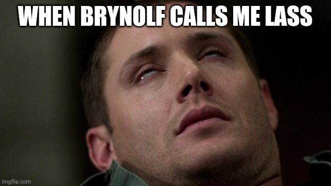 When Brynolf Calls Me Lass | WHEN BRYNOLF CALLS ME LASS | image tagged in dean orgasm | made w/ Imgflip meme maker