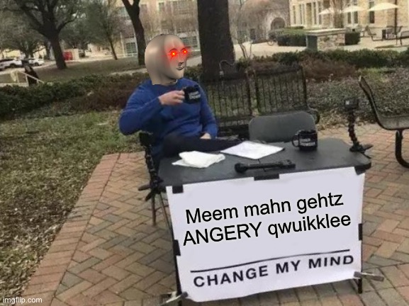 LOL twue |  Meem mahn gehtz ANGERY qwuikklee | image tagged in memes,change my mind,funny,meme man,surreal angery,triggered | made w/ Imgflip meme maker