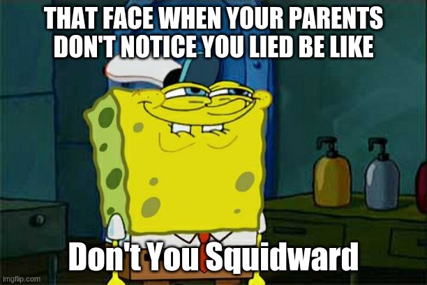 parents could be dumb i mean i just saying | THAT FACE WHEN YOUR PARENTS DON'T NOTICE YOU LIED BE LIKE; Don't You Squidward | image tagged in memes,don't you squidward | made w/ Imgflip meme maker