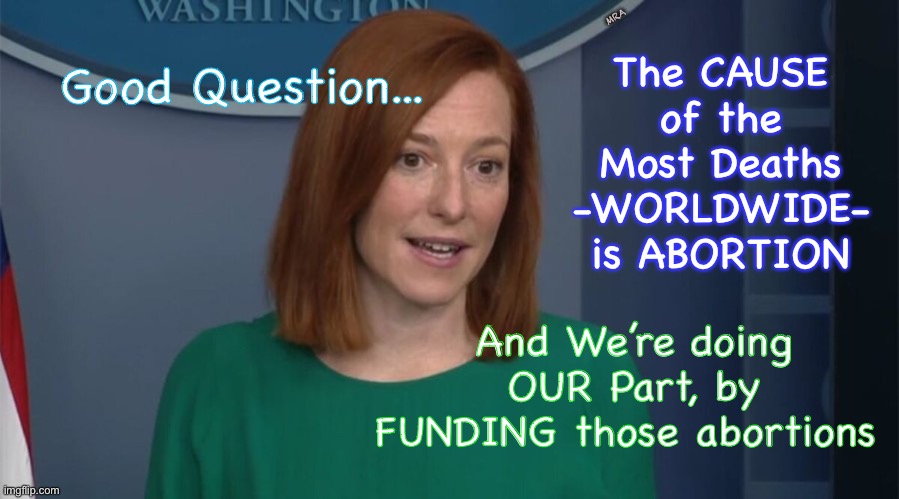 Circle Back Psaki |  MRA; The CAUSE of the Most Deaths -WORLDWIDE- is ABORTION; Good Question... And We’re doing OUR Part, by FUNDING those abortions | image tagged in circle back psaki | made w/ Imgflip meme maker