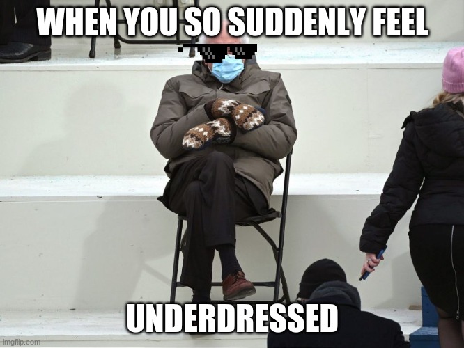 When you suddenly feel underdress | WHEN YOU SO SUDDENLY FEEL; UNDERDRESSED | image tagged in bernie sanders mittens | made w/ Imgflip meme maker