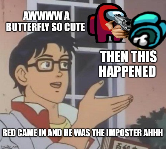 Is This A Pigeon Meme | AWWWW A BUTTERFLY SO CUTE; THEN THIS HAPPENED; RED CAME IN AND HE WAS THE IMPOSTER AHHH | image tagged in memes,is this a pigeon | made w/ Imgflip meme maker