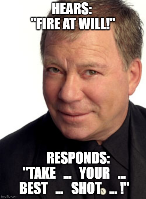 "Fire?" at William Shatner?" | HEARS:  "FIRE AT WILL!"; RESPONDS:      "TAKE   ...   YOUR   ...   BEST   ...   SHOT   ... !" | image tagged in william shatner | made w/ Imgflip meme maker