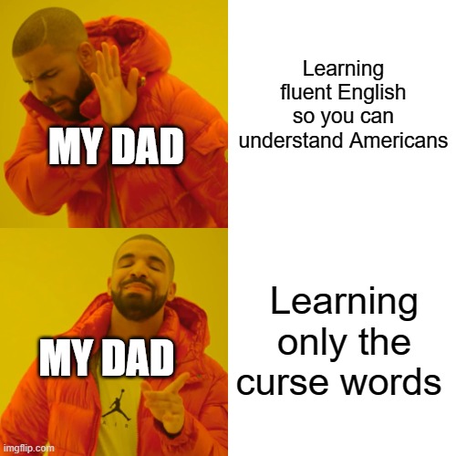 Drake Hotline Bling Meme | Learning fluent English so you can understand Americans; MY DAD; Learning only the curse words; MY DAD | image tagged in memes,drake hotline bling | made w/ Imgflip meme maker