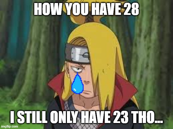 Deidara | HOW YOU HAVE 28 I STILL ONLY HAVE 23 THO... | image tagged in deidara | made w/ Imgflip meme maker