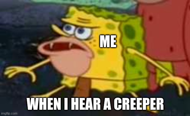 based on a true story | ME; WHEN I HEAR A CREEPER | image tagged in savage spongebob | made w/ Imgflip meme maker