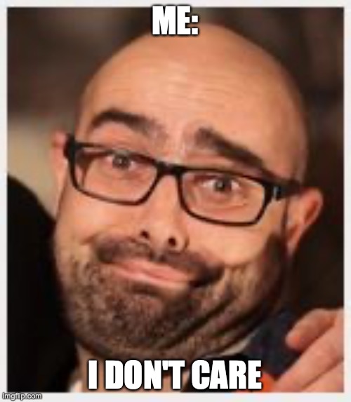 idc | ME: I DON'T CARE | image tagged in idc | made w/ Imgflip meme maker