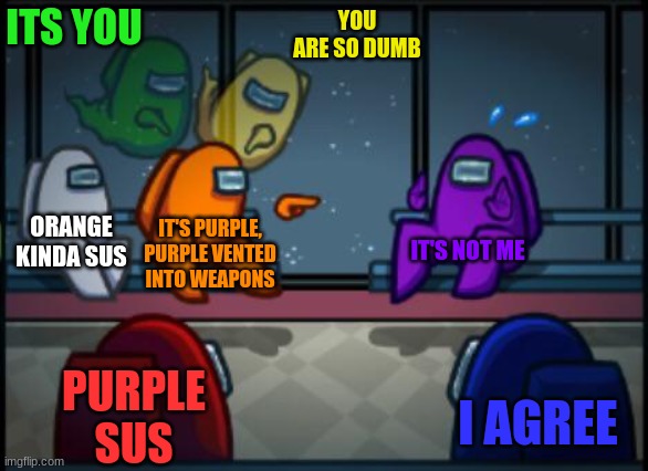Random title | ITS YOU; YOU ARE SO DUMB; ORANGE KINDA SUS; IT'S PURPLE, PURPLE VENTED INTO WEAPONS; IT'S NOT ME; PURPLE SUS; I AGREE | image tagged in among us blame | made w/ Imgflip meme maker